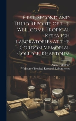 First, Second and Third Reports of the Wellcome Tropical Research Laboratories at the Gordon Memorial College, Khartoum by Balfour, Andrew