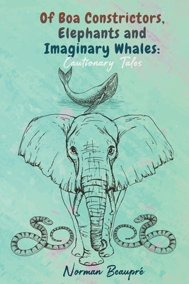 Of Boa Constrictors, Elephants and Imaginary Whales by Beaupré, Norman