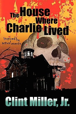 The House Where Charlie Lived by Miller, Clint, Jr.