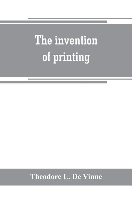 The invention of printing: a collection of facts and opinions descriptive of early prints and playing cards, the block-books of the fifteenth cen by L. de Vinne, Theodore