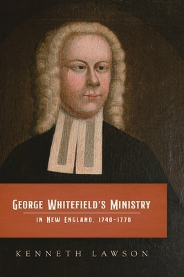 George Whitefield's Ministry in New England, 1740-1770 by Lawson, Kenneth