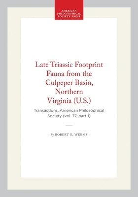 Late Triassic Footprint Fauna from the Culpeper Basin, Northern Virginia (U.S.): Transactions, American Philosophical Society (Vol. 77, Part 1) by Weems, Robert E.