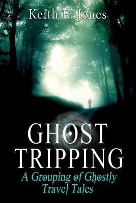 Ghost Tripping: A Grouping of Ghostly Travel Tales by Jones, Keith E.