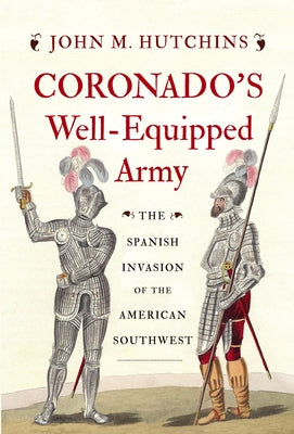 Coronado's Well-Equipped Army: The Spanish Invasion of the American Southwest by Hutchins, John M.