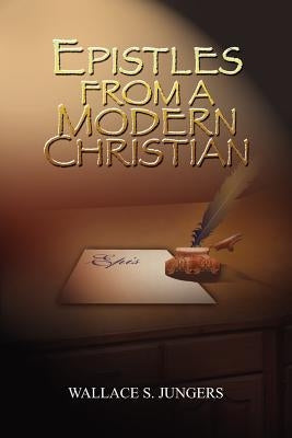 Epistles from a Modern Christian by Jungers, Wallace S.