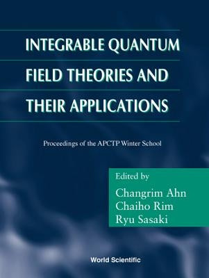 Integrable Quantum Field Theories and Their Applications - Procs of the Apctp Winter School by Ahn, Changrim