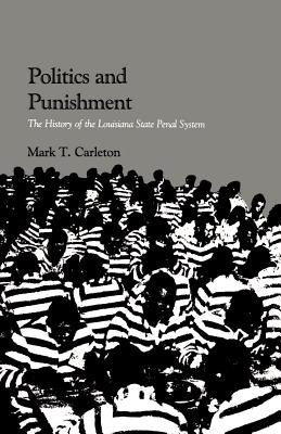 Politics and Punishment: The History of the Louisiana State Penal System by Carleton, Mark Thomas