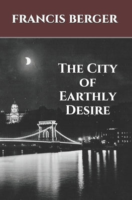 The City of Earthly Desire by Berger, Francis