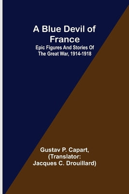A Blue Devil of France: Epic figures and stories of the Great War, 1914-1918 by P. Capart, Gustav