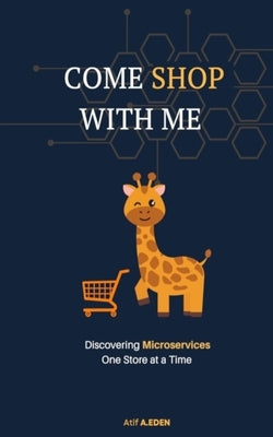 Come Shop With Me: Discovering Microservices One Store at a Time by A. Eden, Atif