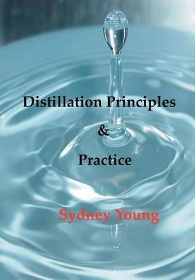 Distillation Principles and Practice - Small Laboratory Operations On Through Industrial Chemistry by Young, Sydney