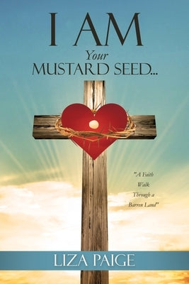 I AM Your Mustard Seed...: "A Faith Walk Through a Barren Land" by Paige, Liza