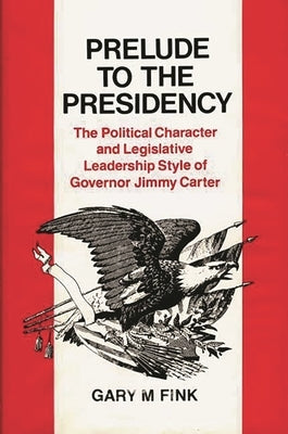 Prelude to the Presidency: The Political Character and Legislative Leadership Style of Governor Jimmy Carter by Fink, Gary M.