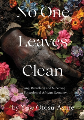 No One Leaves Clean: A Novel: Living, Breathing and Surviving the Postcolonial African Economy by Ofosu-Asare, Yaw