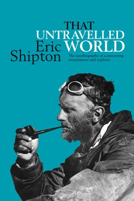 That Untravelled World: The Autobiography of a Pioneering Mountaineer and Explorer by Shipton, Eric