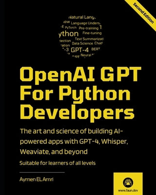 OpenAI GPT For Python Developers - 2nd Edition: The art and science of building AI-powered apps with GPT-4, Whisper, Weaviate, and beyond by El Amri, Aymen