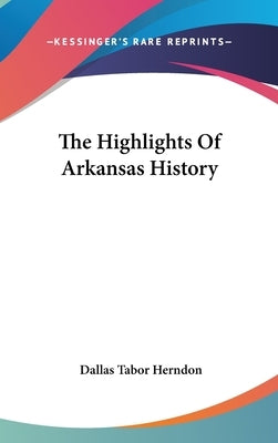 The Highlights Of Arkansas History by Herndon, Dallas Tabor