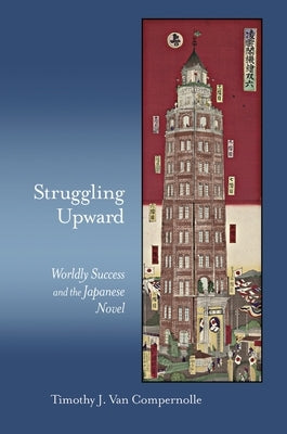 Struggling Upward: Worldly Success and the Japanese Novel by Van Compernolle, Timothy J.