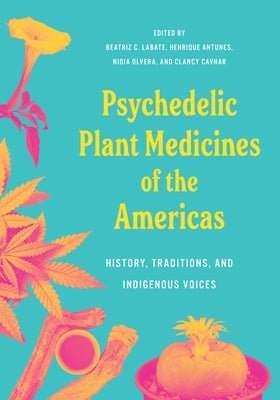 Psychedelic Plant Medicines of the Americas: History, Traditions, and Indigenous Voices by Labate, Biatriz Caiuby
