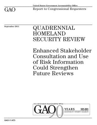 Quadrennial Homeland Security review: enhanced stakeholder consultation and use of risk information could strengthen future reviews: report to congres by Office, U. S. Government Accountability