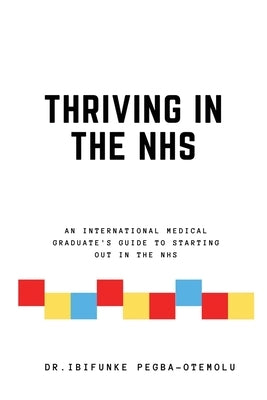 Thriving in the NHS: An International Medical Graduate's Guide to Starting Out in the NHS by Pegba-Otemolu, Ibifunke