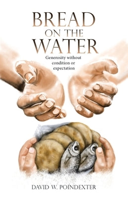 Bread on the Water: Generosity without condition or expectation by David W Poindexter