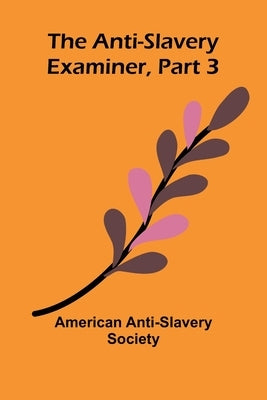 The Anti-Slavery Examiner, Part 3 by Anti-Slavery Society, American