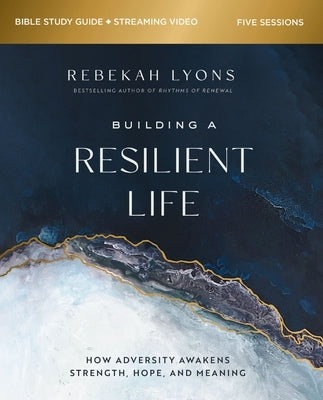 Building a Resilient Life Bible Study Guide Plus Streaming Video: How Adversity Awakens Strength, Hope, and Meaning by Lyons, Rebekah