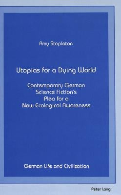 Utopias for a Dying World: Contemporary German Science Fiction's- Plea for a New Ecological Awareness by Hermand, Jost