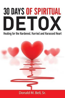 30 Days of Spiritual Detox: Healing for the Hardened, Hurried and Harassed Heart by Bell Sr, Donald M.