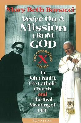 We're on a Mission from God: The Generation X Guide to John Paul II and the Real Meaning of Life by Bonacci, Mary Beth