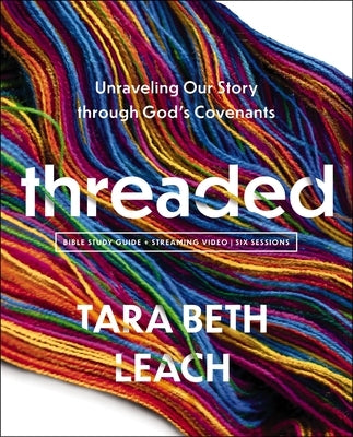 Threaded Bible Study Guide Plus Streaming Video: Unraveling Our Story Through God's Covenants by Leach, Tara Beth