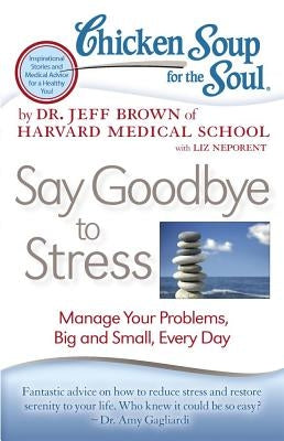 Chicken Soup for the Soul: Say Goodbye to Stress: Manage Your Problems, Big and Small, Every Day by Brown, Jeff