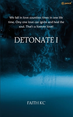 Detonate I: We fall in love countless times in one life time. Ony one love can ignite and heal the soul. That's a forever love! by Kc, Faith