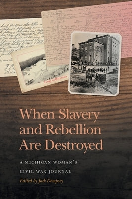 When Slavery and Rebellion Are Destroyed: A Michigan Woman's Civil War Journal by Dempsey, Jack