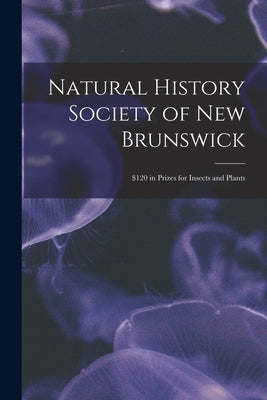 Natural History Society of New Brunswick [microform]: $120 in Prizes for Insects and Plants by Anonymous