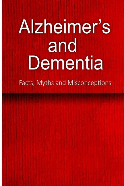 Alzheimer's and Dementia - Facts, Myths and Misconceptions: The complete beginner's guide for caregivers by Charles Seaton