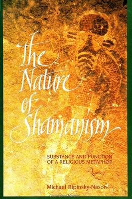The Nature of Shamanism: Substance and Function of a Religious Metaphor by Ripinsky-Naxon, Michael