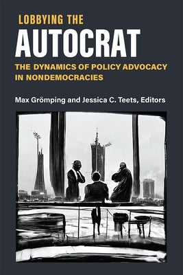 Lobbying the Autocrat: The Dynamics of Policy Advocacy in Nondemocracies by Grömping, Max