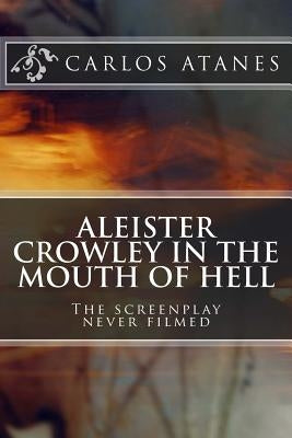 Aleister Crowley in the Mouth of Hell: The screenplay never filmed by Atanes, Carlos
