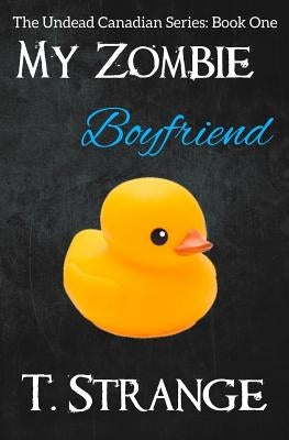 My Zombie Boyfriend: The Undead Canadian Series Book 1 by Strange, T.