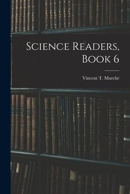 Science Readers, Book 6 by Murché, Vincent T.