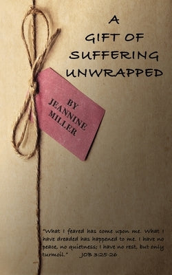 A Gift of Suffering Unwrapped: What I have feared has happened by Miller, Jeannine