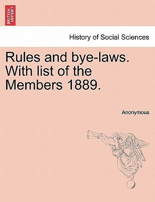 Rules and Bye-Laws. with List of the Members 1889. by Anonymous