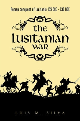 The Lusitanian War: Roman Conquest of Lusitania 155 Bce - 139 Bce by Silva, Luis M.