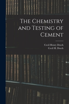 The Chemistry and Testing of Cement by Desch, Cecil H.
