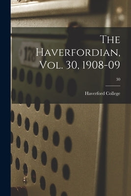 The Haverfordian, Vol. 30, 1908-09; 30 by Haverford College