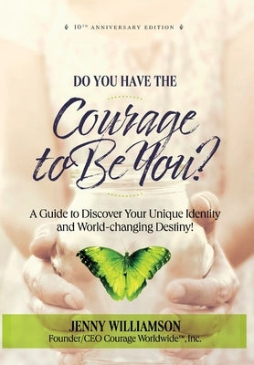 Do You Have the Courage to Be You? 10th Anniversary Edition: A Guide to Discover Your Unique Identity and World-changing Destiny by Williamson, Jenny
