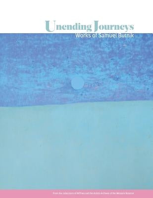 Unending Journeys: Works of Samuel Butnik: From the Collections of ARTneo and the Artists Archives of the Western Reserve by Richards, Christopher L.