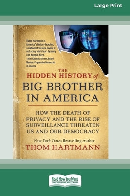 The Hidden History of Big Brother in America: How the Death of Privacy and the Rise of Surveillance Threaten Us and Our Democracy [16pt Large Print Ed by Hartmann, Thom
